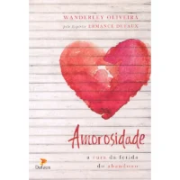 Amorosidade - A  Cura da Ferida do Abandono
