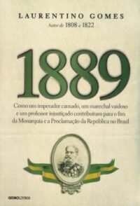 1889 Como Um Imperador Cansado, Um Marechal Vaidoso e Um Professor Injustiçado...