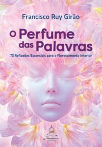 Perfume das Palavras, O: 73 reflexões essenciais para o florescimento interior